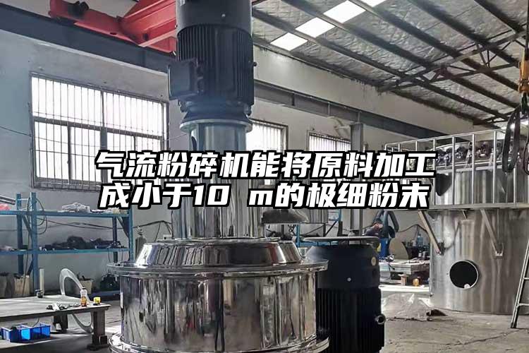 氣流粉碎機能將原料加工成小于10μm的極細粉末