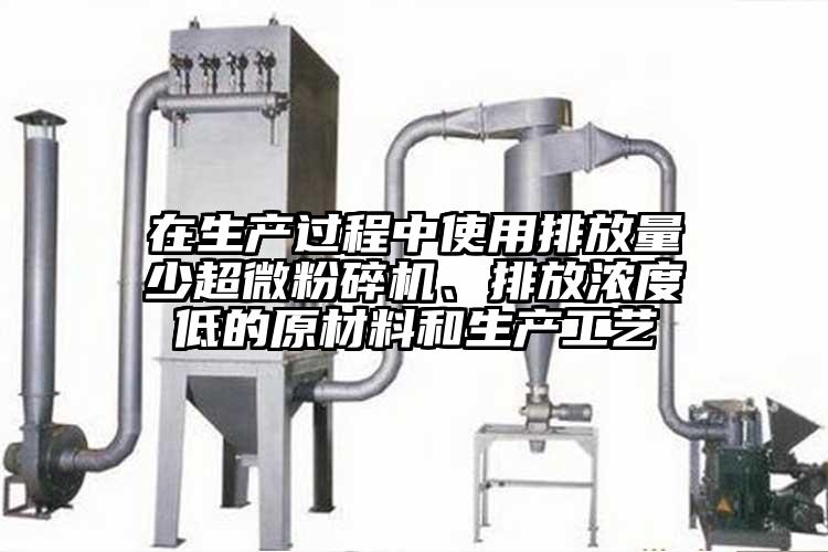 在生產(chǎn)過程中使用排放量少超微粉碎機、排放濃度低的原材料和生產(chǎn)工藝