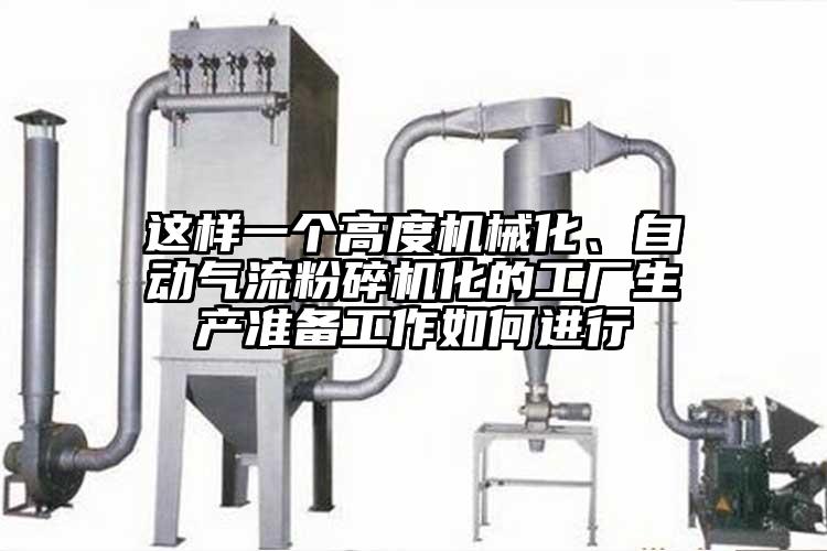 這樣一個(gè)高度機(jī)械化、自動(dòng)氣流粉碎機(jī)化的工廠生產(chǎn)準(zhǔn)備工作如何進(jìn)行