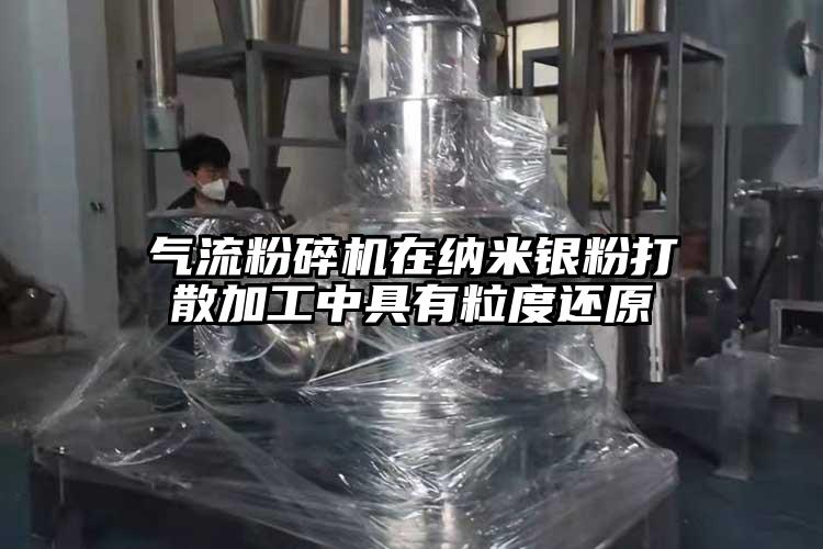 氣流粉碎機在納米銀粉打散加工中具有粒度還原