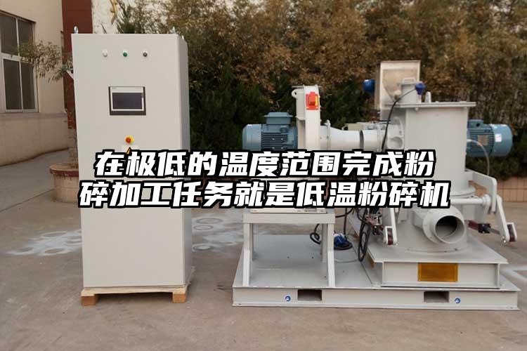 在極低的溫度范圍完成粉碎加工任務就是低溫粉碎機