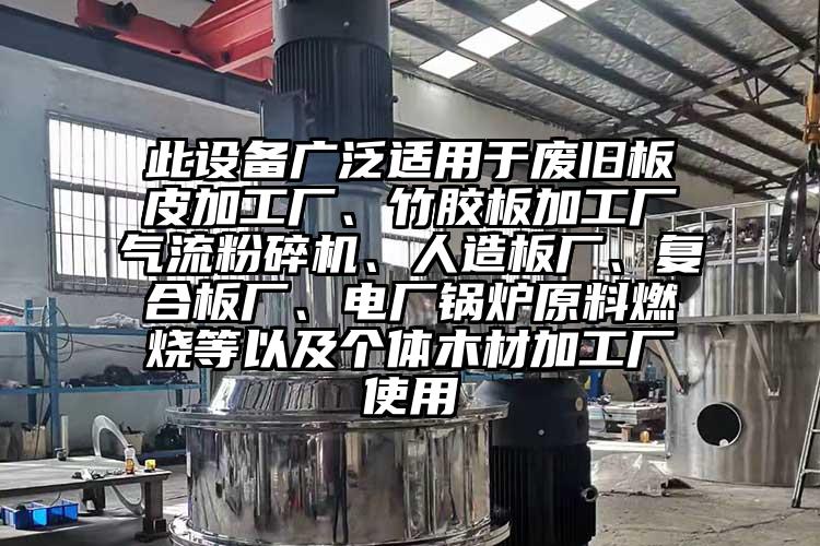 此設備廣泛適用于廢舊板皮加工廠、竹膠板加工廠氣流粉碎機、人造板廠、復合板廠、電廠鍋爐原料燃燒等以及個體木材加工廠使用