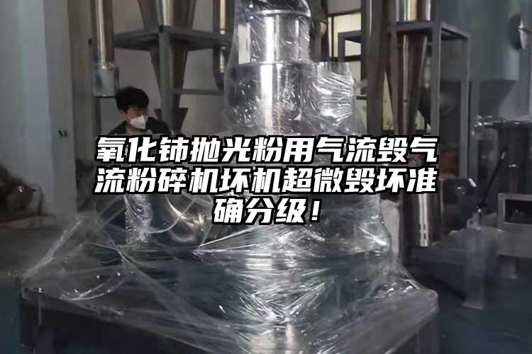 氧化鈰拋光粉用氣流毀氣流粉碎機(jī)壞機(jī)超微毀壞準(zhǔn)確分級(jí)！