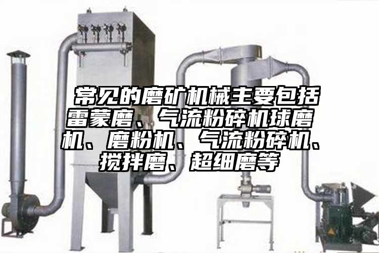  常見的磨礦機械主要包括雷蒙磨、氣流粉碎機球磨機、磨粉機、氣流粉碎機、攪拌磨、超細磨等