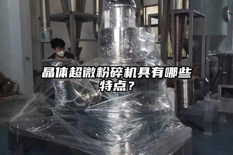 晶體超微粉碎機具有哪些特點？