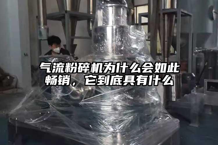 氣流粉碎機(jī)為什么會(huì)如此暢銷，它到底具有什么