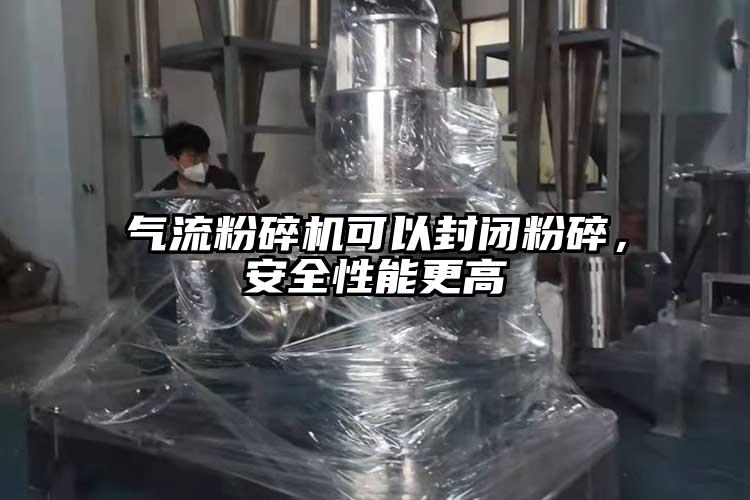 氣流粉碎機可以封閉粉碎，安全性能更高