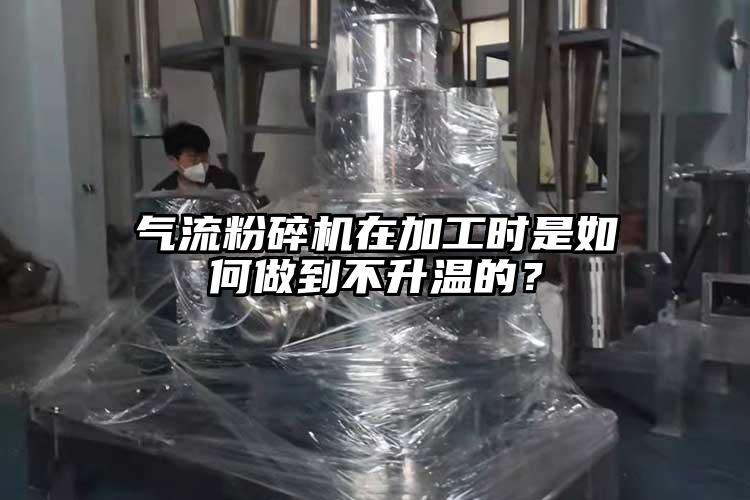 氣流粉碎機(jī)在加工時(shí)是如何做到不升溫的？