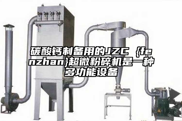 碳酸鈣制備用的JZC {fenzhan}超微粉碎機是一種多功能設(shè)備