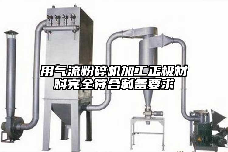 用氣流粉碎機(jī)加工正極材料完全符合制備要求