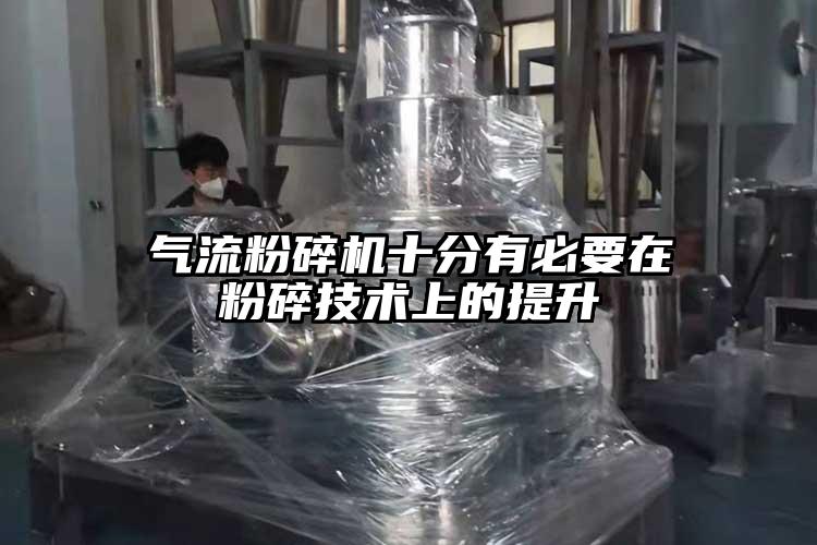 氣流粉碎機(jī)十分有必要在粉碎技術(shù)上的提升