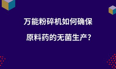 毀壞機如何確保原超微粉碎機料藥的無菌出產(chǎn)？